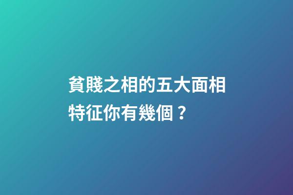 貧賤之相的五大面相特征你有幾個？